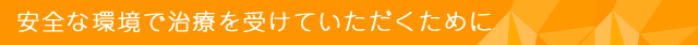 安全な環境で治療を受けていただくために